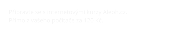 Připravte se s internetovými kurzy Aleph.cz. Přímo z vašeho počítače od 120 Kč! 